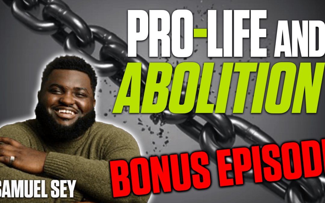Pro-Life and Abolition – Samuel Sey | BONUS EPISODE