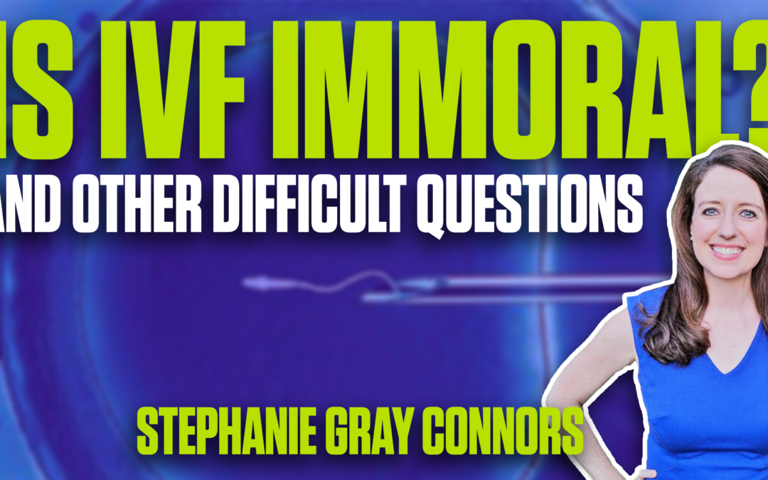 Hard Questions: Rape? Ectopic? What about IVF? – Stephanie Gray Connors